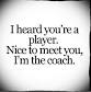 Image result for i heard your a player nice to meet you i the coach quotes about players
