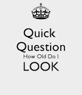 Quick Question How Old Do I LOOK - KEEP CALM AND CARRY ON Image.