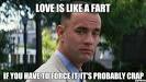 Love is like a fart – if you have to force it, it's probably crap – Forrest ... - love-is-like-a-fart