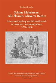 Barbara Riesche: SCHÖNE MOHRINNEN, EDLE SKLAVEN, SCHWARZE RÄCHER Schwarzendarstellung und Sklavereithematik im deutschen Unterhaltungstheater (1770–1814) - Cover-Riesche-KL1