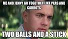 me and jenny go together like peas and carrots two balls and - Offensive ... - 3osk9c