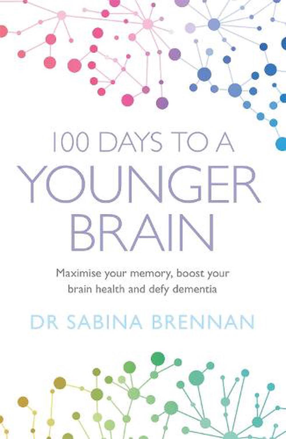 100 Days to a Younger Brain: Maximise Your Memory, Boost Your Brain Health and Defy Dementia [Book]