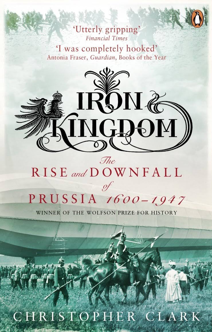 Iron Kingdom: The Rise and Downfall of Prussia 1600 - 1947 - Christopher Clark