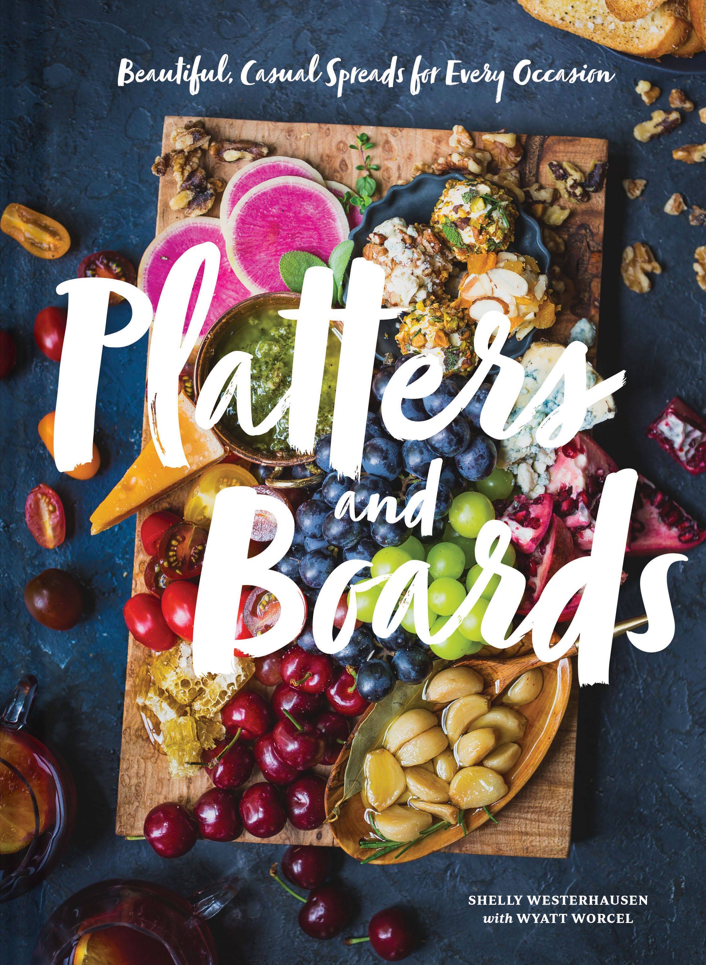 Platters and Boards: Beautiful, Casual Spreads for Every Occasion (Appetizer Cookbooks, Dinner Party Planning Books, Food Presentation Books) [Book]